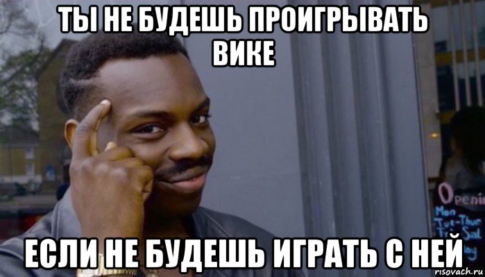 ты не будешь проигрывать вике если не будешь играть с ней, Мем Не делай не будет