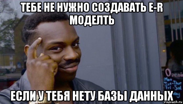 тебе не нужно создавать e-r моделть если у тебя нету базы данных, Мем Не делай не будет