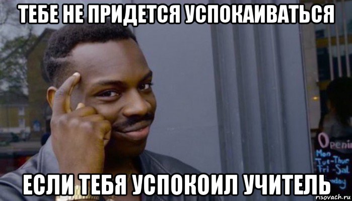 тебе не придется успокаиваться если тебя успокоил учитель, Мем Не делай не будет