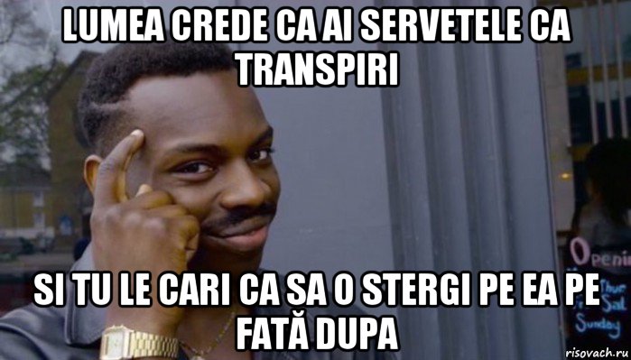 lumea crede ca ai servetele ca transpiri si tu le cari ca sa o stergi pe ea pe fată dupa, Мем Не делай не будет