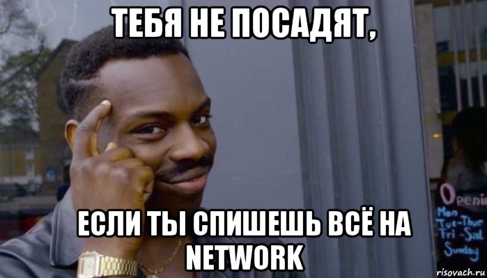 тебя не посадят, если ты спишешь всё на network, Мем Не делай не будет