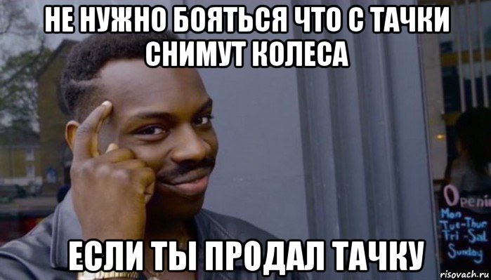 не нужно бояться что с тачки снимут колеса если ты продал тачку, Мем Не делай не будет