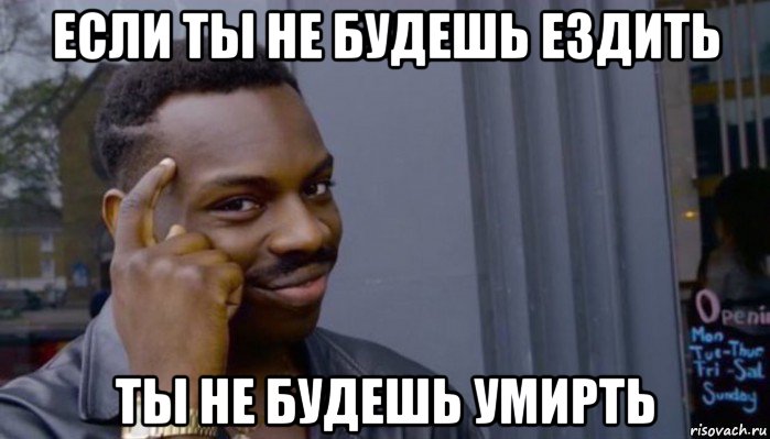 если ты не будешь ездить ты не будешь умирть, Мем Не делай не будет