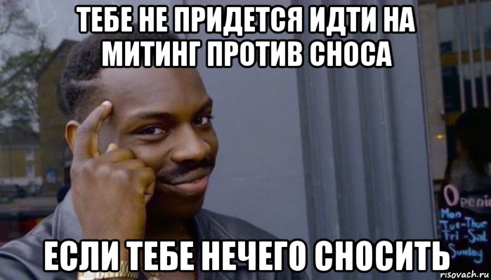 тебе не придется идти на митинг против сноса если тебе нечего сносить, Мем Не делай не будет