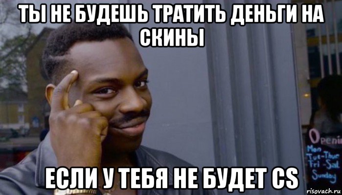 ты не будешь тратить деньги на скины если у тебя не будет cs, Мем Не делай не будет