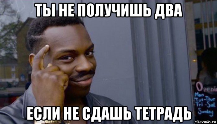 ты не получишь два если не сдашь тетрадь, Мем Не делай не будет