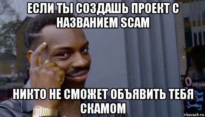 если ты создашь проект с названием scam никто не сможет объявить тебя скамом, Мем Не делай не будет