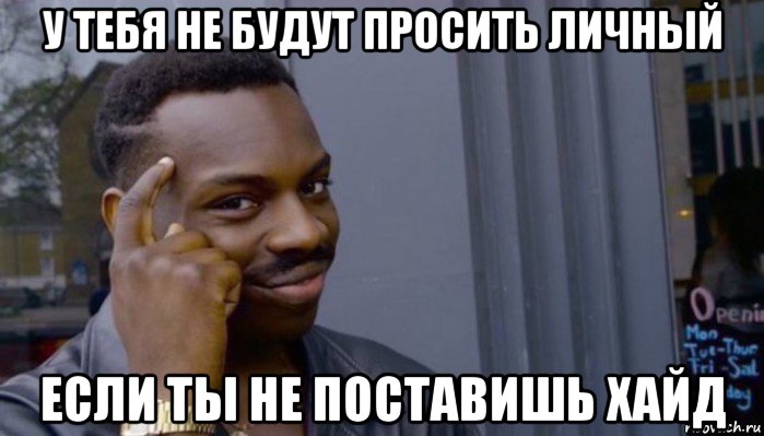 у тебя не будут просить личный если ты не поставишь хайд, Мем Не делай не будет