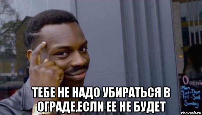  тебе не надо убираться в ограде,если ее не будет, Мем Не делай не будет