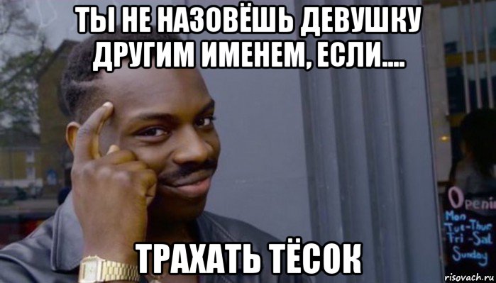 ты не назовёшь девушку другим именем, если.... трахать тёсок, Мем Не делай не будет