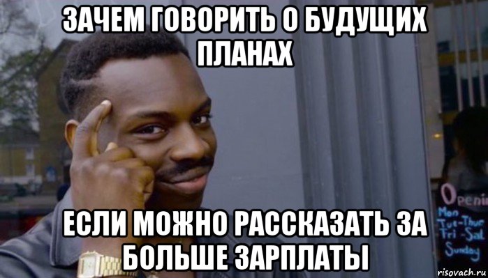 зачем говорить о будущих планах если можно рассказать за больше зарплаты, Мем Не делай не будет