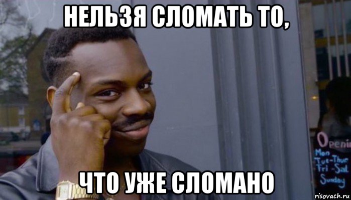 нельзя сломать то, что уже сломано, Мем Не делай не будет