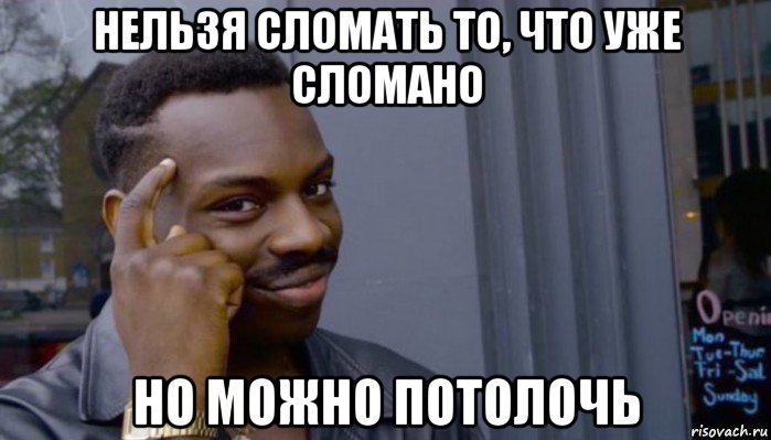 нельзя сломать то, что уже сломано но можно потолочь, Мем Не делай не будет