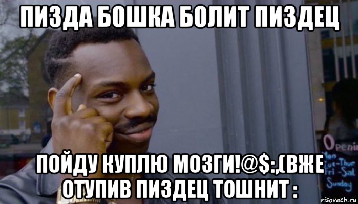 пизда бошка болит пиздец пойду куплю мозги!@$:,(вже отупив пиздец тошнит :, Мем Не делай не будет