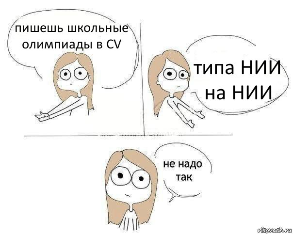 пишешь школьные олимпиады в CV типа НИИ на НИИ, Комикс Не надо так 2 зоны