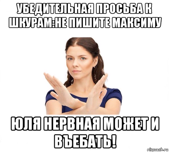 убедительная просьба к шкурам:не пишите максиму юля нервная может и въебать!, Мем Не зовите