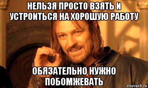 нельзя просто взять и устроиться на хорошую работу обязательно нужно побомжевать, Мем Нельзя просто так взять и (Боромир мем)