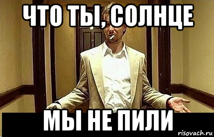 что ты, солнце мы не пили