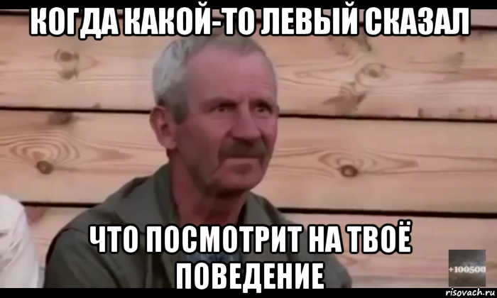 когда какой-то левый сказал что посмотрит на твоё поведение, Мем  Охуевающий дед