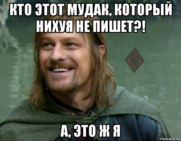 кто этот мудак, который нихуя не пишет?! а, это ж я