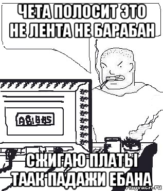 чета полосит это не лента не барабан сжигаю платы таак падажи ебана, Мем Падажжи