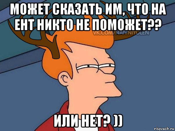 может сказать им, что на ент никто не поможет?? или нет? )), Мем  Подозрительный олень