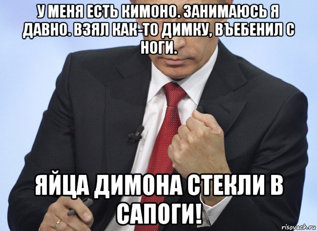 у меня есть кимоно. занимаюсь я давно. взял как-то димку, въебенил с ноги. яйца димона стекли в сапоги!, Мем Путин показывает кулак