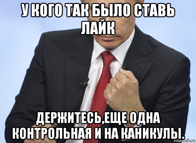 у кого так было ставь лайк держитесь,еще одна контрольная и на каникулы., Мем Путин показывает кулак