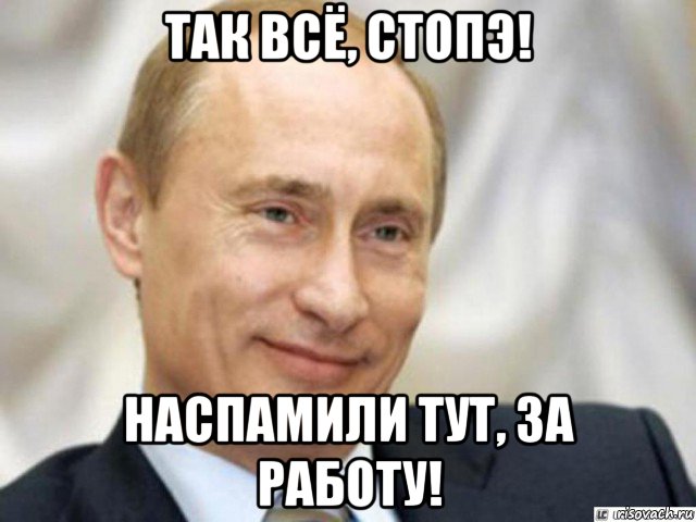 так всё, стопэ! наспамили тут, за работу!, Мем Ухмыляющийся Путин