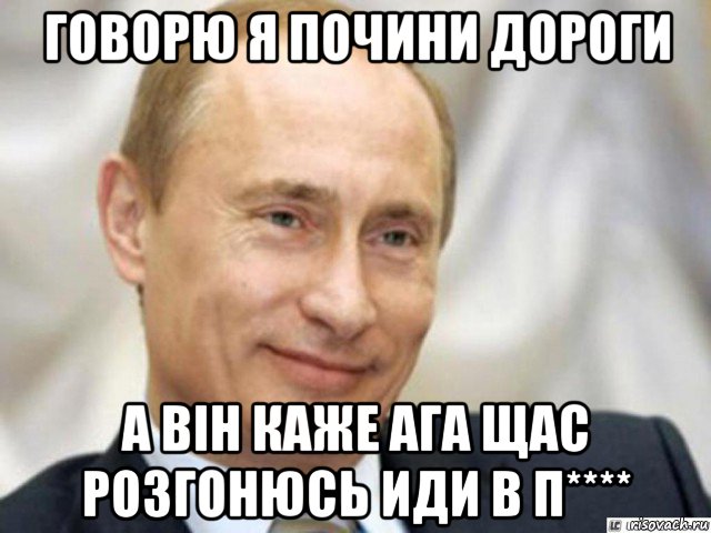 говорю я почини дороги а він каже ага щас розгонюсь иди в п****, Мем Ухмыляющийся Путин