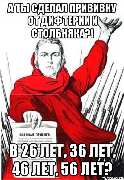 а ты сделал прививку от дифтерии и столбняка?! в 26 лет, 36 лет, 46 лет, 56 лет?, Мем Родина Мать