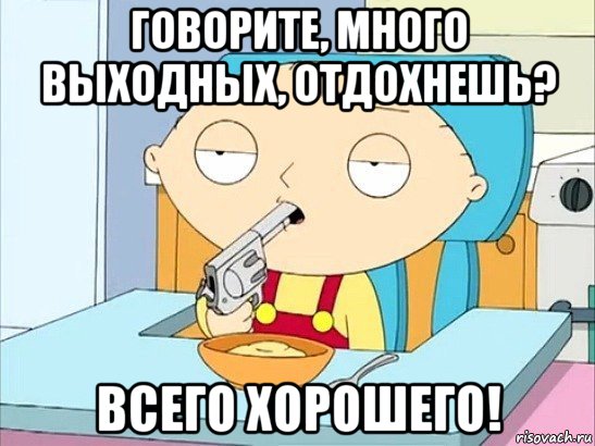 говорите, много выходных, отдохнешь? всего хорошего!, Мем Стьюи Гриффин хочет застрелиться