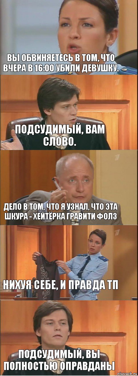 Вы обвиняетесь в том, что вчера в 16:00 убили девушку. Подсудимый, Вам слово. Дело в том, что я узнал, что эта шкура - хейтёрка Гравити Фолз Нихуя себе, и правда ТП Подсудимый, Вы полностью оправданы, Комикс Суд