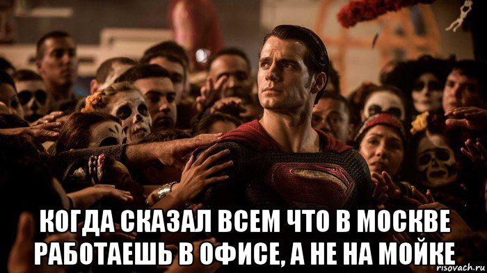  когда сказал всем что в москве работаешь в офисе, а не на мойке