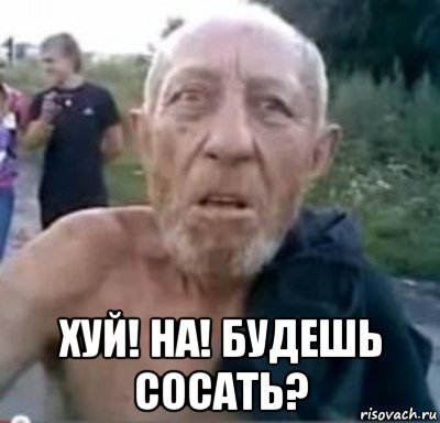  хуй! на! будешь сосать?