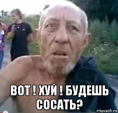  вот ! хуй ! будешь сосать?