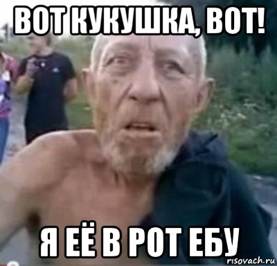 вот кукушка, вот! я её в рот ебу, Мем тамбовский дед