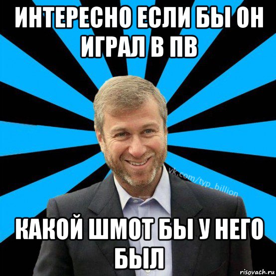 интересно если бы он играл в пв какой шмот бы у него был, Мем  Типичный Миллиардер (Абрамович)