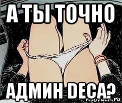 а ты точно админ deca?, Мем Трусы снимает