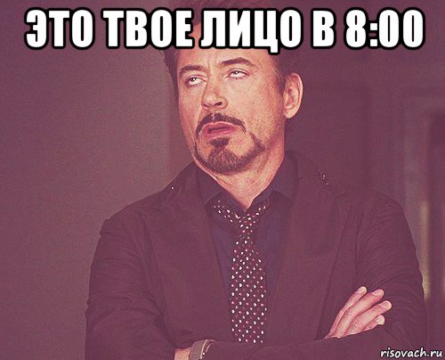 это твое лицо в 8:00 , Мем твое выражение лица