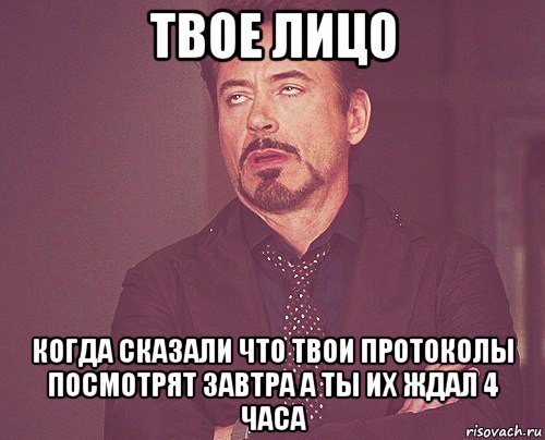 твое лицо когда сказали что твои протоколы посмотрят завтра а ты их ждал 4 часа, Мем твое выражение лица