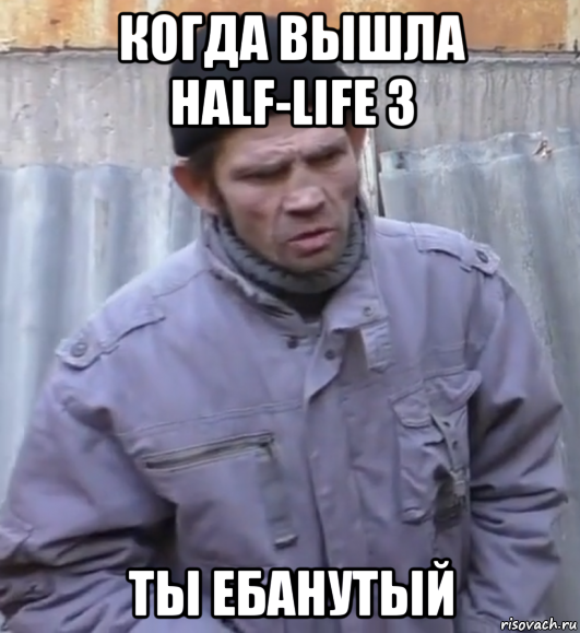 когда вышла half-life 3 ты ебанутый, Мем  Ты втираешь мне какую то дичь