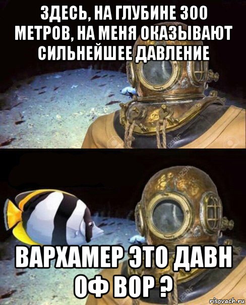 здесь, на глубине 300 метров, на меня оказывают сильнейшее давление вархамер это давн оф вор ?