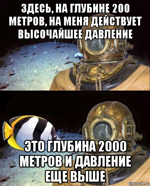 здесь, на глубине 200 метров, на меня действует высочайшее давление это глубина 2000 метров и давление еще выше, Мем   Высокое давление