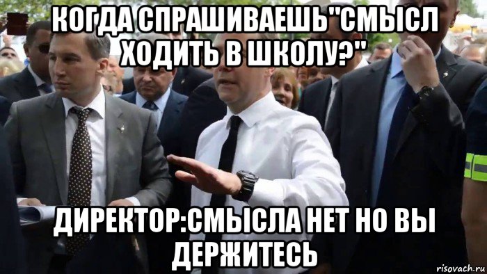 когда спрашиваешь"смысл ходить в школу?" директор:смысла нет но вы держитесь, Мем Всего хорошего