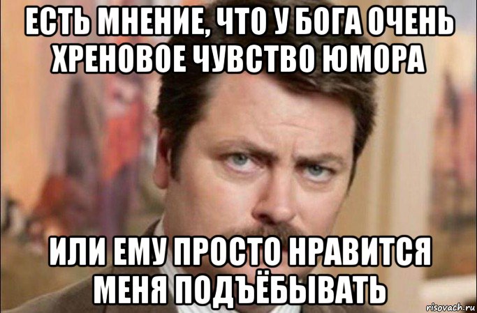 есть мнение, что у бога очень хреновое чувство юмора или ему просто нравится меня подъёбывать, Мем  Я человек простой