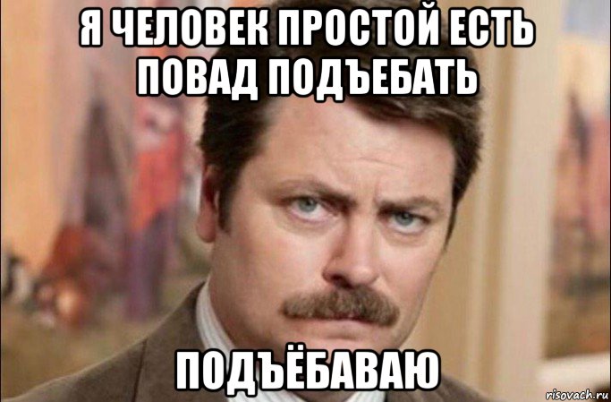 я человек простой есть повад подъебать подъёбаваю, Мем  Я человек простой