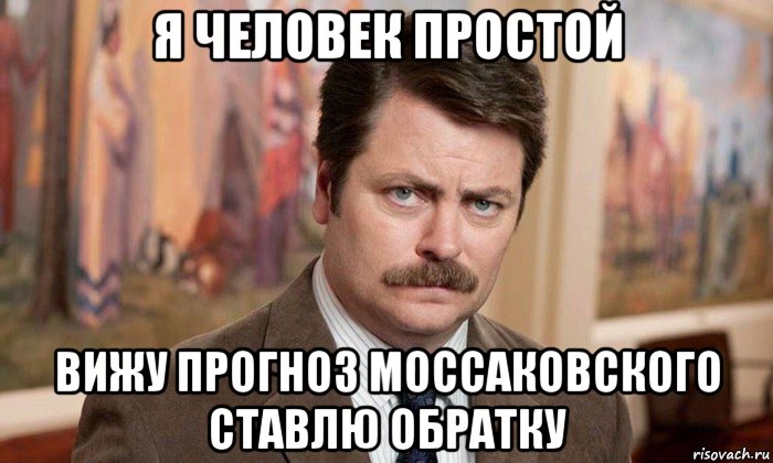 я человек простой вижу прогноз моссаковского ставлю обратку