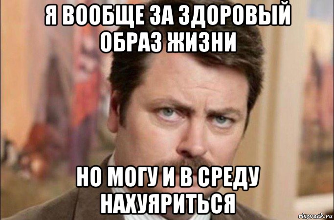 я вообще за здоровый образ жизни но могу и в среду нахуяриться, Мем  Я человек простой