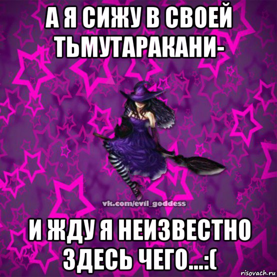 а я сижу в своей тьмутаракани- и жду я неизвестно здесь чего...:(, Мем Зла Богиня